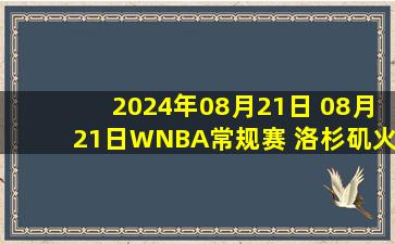 2024年08月21日 08月21日WNBA常规赛 洛杉矶火花61 - 69康涅狄格太阳 全场集锦